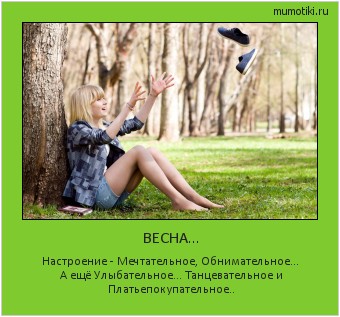 ВЕСНА... Настроение - Мечтательное, Обнимательное... А ещё Улыбательное... Танцевательное и Платьепокупательное.. Cамые лучшие мотиваторы на mumotiki.ru ВЕСНА... Настроение - Мечтательное, Обнимательное... А ещё Улыбательное... Танцевательное и Платьепокупательное.. #мотиватор