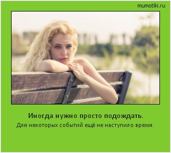 Иногда нужно просто подождать. Для некоторых событий ещё не наступило время. #мотиватор