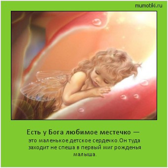Есть у Бога любимое местечко — это маленькое детское сердечко.
Он туда заходит не спеша в первый миг рожденья малыша. #мотиватор