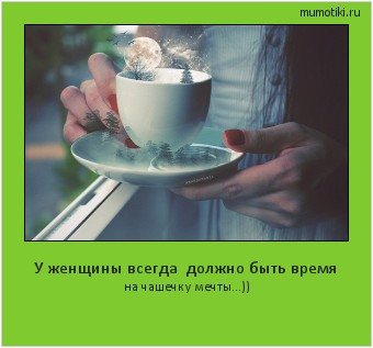  У женщины всегда должно быть время на чашечку мечты...)) #мотиватор