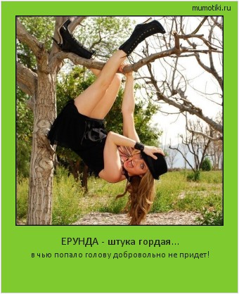 ЕРУНДА - штука гордая... в чью попало голову добровольно не придет! #мотиватор