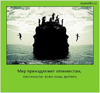 Мир принадлежит оптимистам, пессимисты- всего лишь зрители. #мотиватор