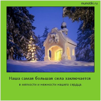 Наша самая большая сила заключается в мягкости и нежности нашего сердца. Cамые лучшие мотиваторы на mumotiki.ru Наша самая большая сила заключается в мягкости и нежности нашего сердца. #мотиватор