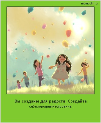 Вы созданы для радости. Создайте себе хорошее настроение. #мотиватор