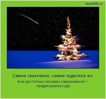 Самое сказочное, самое чудесное из всех доступных человеку переживаний — предвкушение чуда. #мотиватор