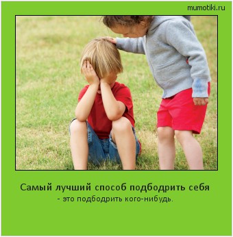Самый лучший способ подбодрить себя - это подбодрить кого-нибудь. #мотиватор