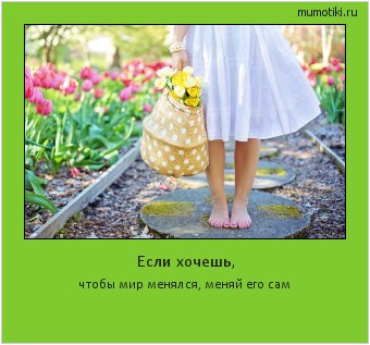 Если хочешь, чтобы мир менялся, меняй его сам #мотиватор