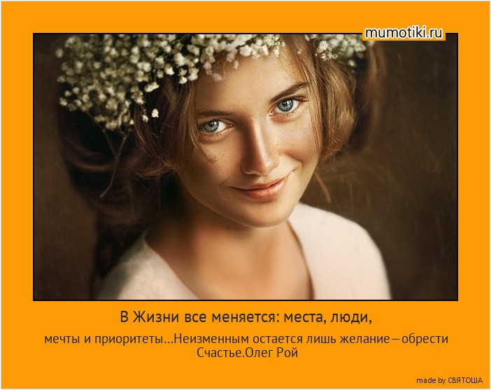 В Жизни все меняется: места, люди, мечты и приоритеты…Неизменным остается лишь желание—обрести Cчастье.Олег Рой #мотиватор
