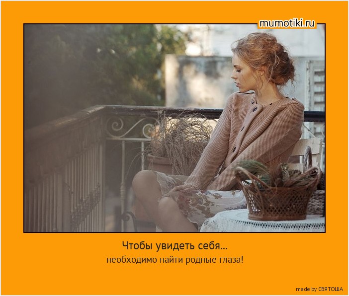 Чтобы увидеть себя... необходимо найти родные глаза! #мотиватор
