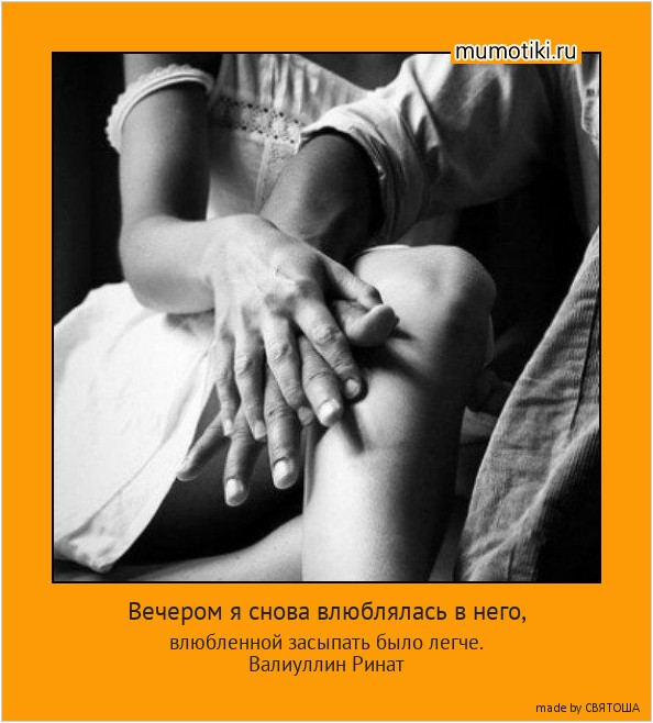 Вечером я снова влюблялась в него, влюбленной засыпать было легче.
Валиуллин Ринат #мотиватор