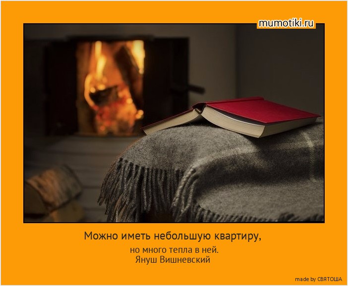 Можно иметь небольшую квартиру, но много тепла в ней.
Януш Вишневский #мотиватор