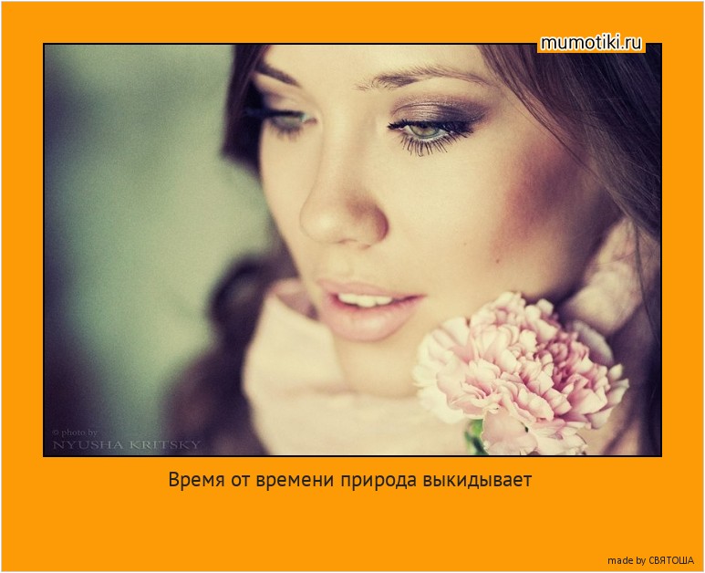 Время от времени природа выкидывает номер:она изготовляет особую женщину,невероятную женщину,то есть...ты смотришь и не можешь поверить!Твою Женщину! #мотиватор