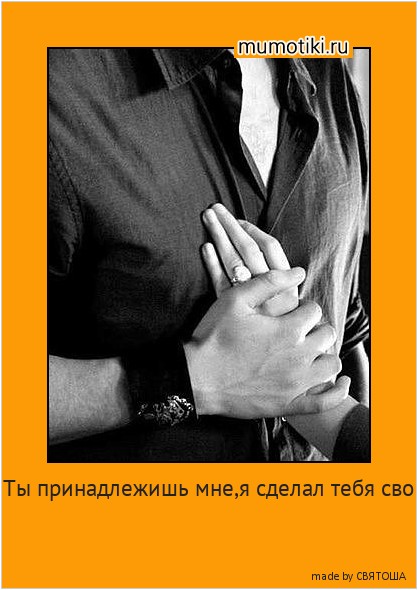 Ты принадлежишь мне,я сделал тебя сво ей и ни в одной сказке нет Женщины,за которую сражались бы дольше и отчаяннее,чем я сражался за тебя!С самим собой! #мотиватор