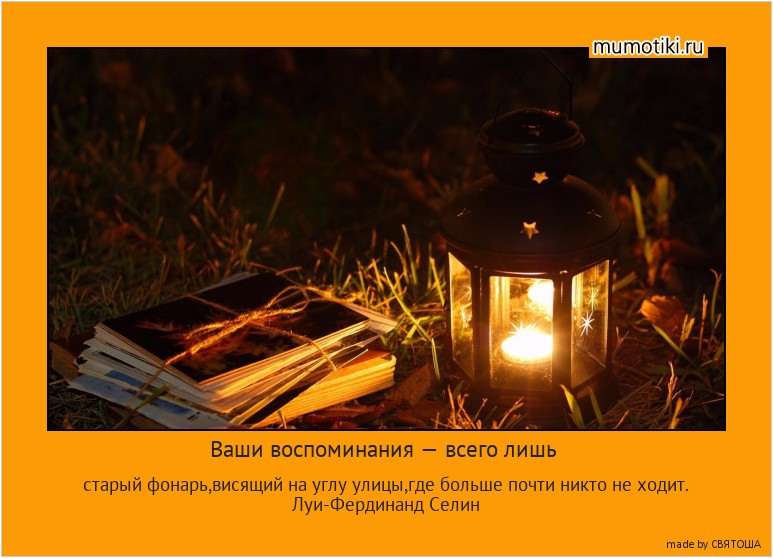 Ваши воспоминания — всего лишь старый фонарь,висящий на углу улицы,где больше почти никто не ходит.
Луи-Фердинанд Селин #мотиватор