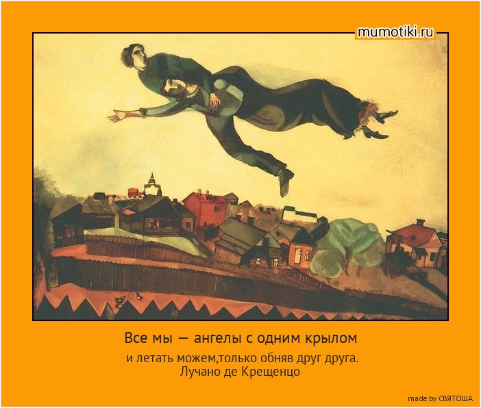 Все мы — ангелы с одним крылом и летать можем,только обняв друг друга.
Лучано де Крещенцо #мотиватор