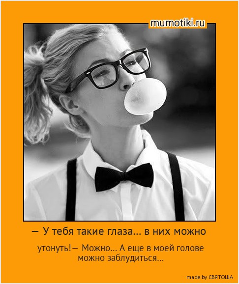 — У тебя такие глаза… в них можно утонуть!— Можно… А еще в моей голове можно заблудиться… #мотиватор