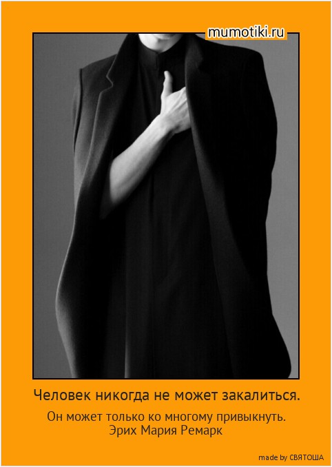 Человек никогда не может закалиться. Он может только ко многому привыкнуть.
Эрих Мария Ремарк #мотиватор