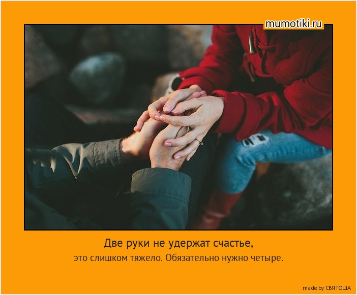 Две руки не удержат счастье, это слишком тяжело. Обязательно нужно четыре. #мотиватор