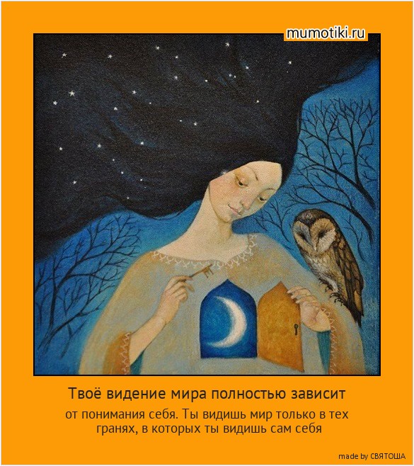 Твоё видение мира полностью зависит от понимания себя. Ты видишь мир только в тех гранях, в которых ты видишь сам себя #мотиватор