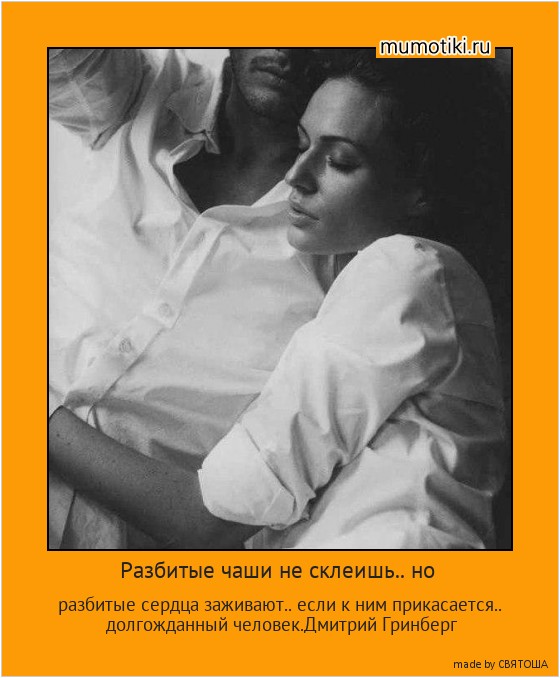 Разбитые чаши не склеишь.. но разбитые сердца заживают.. если к ним прикасается.. долгожданный человек.Дмитрий Гринберг #мотиватор
