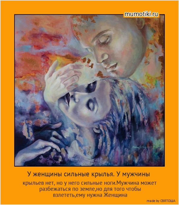 У женщины сильные крылья. У мужчины крыльев нет, но у него сильные ноги.Мужчина может разбежаться по земле,но для того чтобы взлететь,ему нужна Женщина #мотиватор