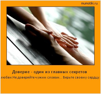 Доверие - один из главных секретов любви.Не доверяйте чужим словам... Верьте своему сердцу. Cамые лучшие мотиваторы на mumotiki.ru Доверие - один из главных секретов любви.Не доверяйте чужим словам... Верьте своему сердцу. #мотиватор