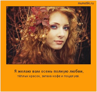 Я желаю вам осень полную любви, тёплых красок, запаха кофе и поцелуев. #мотиватор