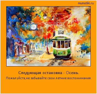 Следующая остановка - Oсень. Пожалуйста,не забывайте свои летние воспоминания. #мотиватор