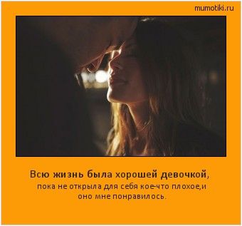 Всю жизнь была хорошей девочкой, пока не открыла для себя кое-что плохое,и оно мне понравилось. Cамые лучшие мотиваторы на mumotiki.ru Всю жизнь была хорошей девочкой, пока не открыла для себя кое-что плохое,и оно мне понравилось. #мотиватор