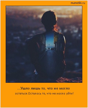 ...Ушло лишь то, что не могло остаться.Осталось то, что не могло уйти! Cамые лучшие мотиваторы на mumotiki.ru ...Ушло лишь то, что не могло остаться.Осталось то, что не могло уйти! #мотиватор