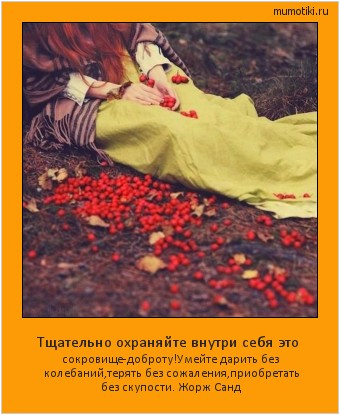 Тщательно охраняйте внутри себя это сокровище-доброту!Умейте дарить без колебаний,терять без сожаления,приобретать без скупости.
Жорж Санд #мотиватор