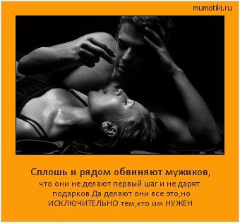 Сплошь и рядом обвиняют мужиков, что они не делают первый шаг и не дарят подарков.
Да делают они все это,но ИСКЛЮЧИТЕЛЬНО тем,кто им НУЖЕН. Cамые лучшие мотиваторы на mumotiki.ru Сплошь и рядом обвиняют мужиков, что они не делают первый шаг и не дарят подарков.
Да делают они все это,но ИСКЛЮЧИТЕЛЬНО тем,кто им НУЖЕН. #мотиватор