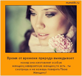 Время от времени природа выкидывает номер:она изготовляет особую женщину,невероятную женщину,то есть...ты смотришь и не можешь поверить!Твою Женщину! Cамые лучшие мотиваторы на mumotiki.ru Время от времени природа выкидывает номер:она изготовляет особую женщину,невероятную женщину,то есть...ты смотришь и не можешь поверить!Твою Женщину! #мотиватор