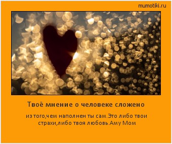 Твоё мнение о человеке сложено из того,чем наполнен ты сам.Это либо твои страхи,либо твоя любовь.
Аму Мом #мотиватор