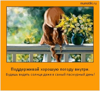 Поддерживай хорошую погоду внутри. Будешь видеть солнце даже в самый пасмурный день! #мотиватор