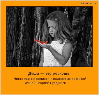 Душа — это роскошь. Никто ещё не родился с полностью развитой душой.Георгий Гурджиев Cамые лучшие мотиваторы на mumotiki.ru Душа — это роскошь. Никто ещё не родился с полностью развитой душой.Георгий Гурджиев #мотиватор