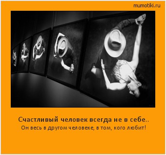 Счастливый человек всегда не в себе.. Он весь в другом человеке, в том, кого любит! Cамые лучшие мотиваторы на mumotiki.ru Счастливый человек всегда не в себе.. Он весь в другом человеке, в том, кого любит! #мотиватор