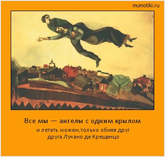 Все мы — ангелы с одним крылом и летать можем,только обняв друг друга.
Лучано де Крещенцо Cамые лучшие мотиваторы на mumotiki.ru Все мы — ангелы с одним крылом и летать можем,только обняв друг друга.
Лучано де Крещенцо #мотиватор