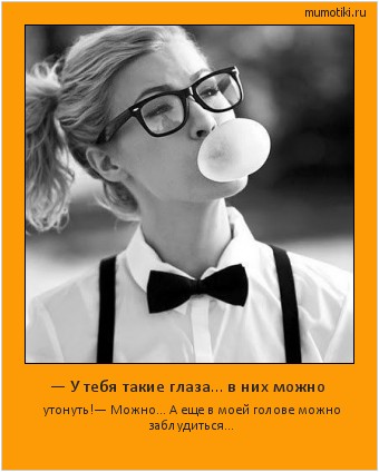 — У тебя такие глаза… в них можно утонуть!— Можно… А еще в моей голове можно заблудиться… Cамые лучшие мотиваторы на mumotiki.ru — У тебя такие глаза… в них можно утонуть!— Можно… А еще в моей голове можно заблудиться… #мотиватор