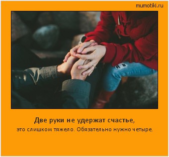 Две руки не удержат счастье, это слишком тяжело. Обязательно нужно четыре. Cамые лучшие мотиваторы на mumotiki.ru Две руки не удержат счастье, это слишком тяжело. Обязательно нужно четыре. #мотиватор