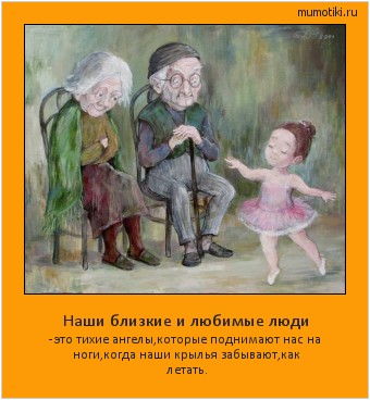 Наши близкие и любимые люди -это тихие ангелы,которые поднимают нас на ноги,
когда наши крылья забывают,как летать. #мотиватор