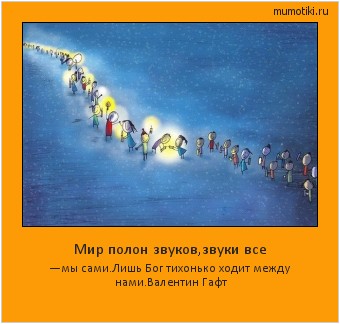 Мир полон звуков,звуки все —мы сами.Лишь Бог тихонько ходит между нами.
Валентин Гафт #мотиватор