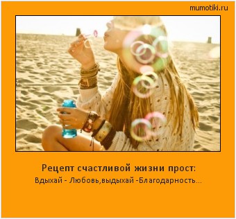 Рецепт счастливой жизни прост: Вдыхай - Любовь,
выдыхай -Благодарность... Cамые лучшие мотиваторы на mumotiki.ru Рецепт счастливой жизни прост: Вдыхай - Любовь,
выдыхай -Благодарность... #мотиватор