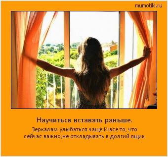 Научиться вставать раньше. Зеркалам улыбаться чаще.
И все то, что сейчас важно,
не откладывать в долгий ящик. #мотиватор