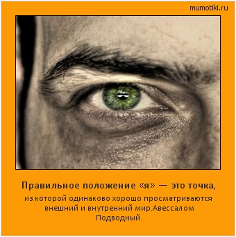 Правильное положение «я» — это точка, из которой одинаково хорошо просматриваются внешний и внутренний мир.
Авессалом Подводный. #мотиватор