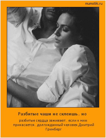 Разбитые чаши не склеишь.. но разбитые сердца заживают.. если к ним прикасается.. долгожданный человек.Дмитрий Гринберг #мотиватор
