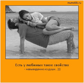 Есть у любимых такое свойство - невыведение из души...))) #мотиватор