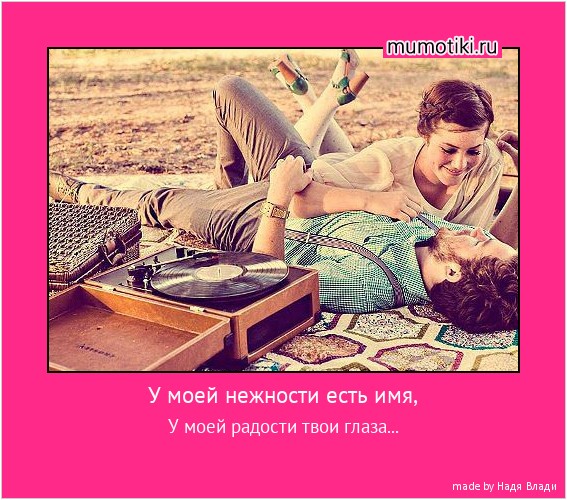 У моей нежности есть имя, У моей радости твои глаза... #мотиватор