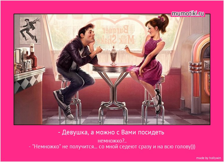 - Девушка, а можно с Вами посидеть немножко?..
- 