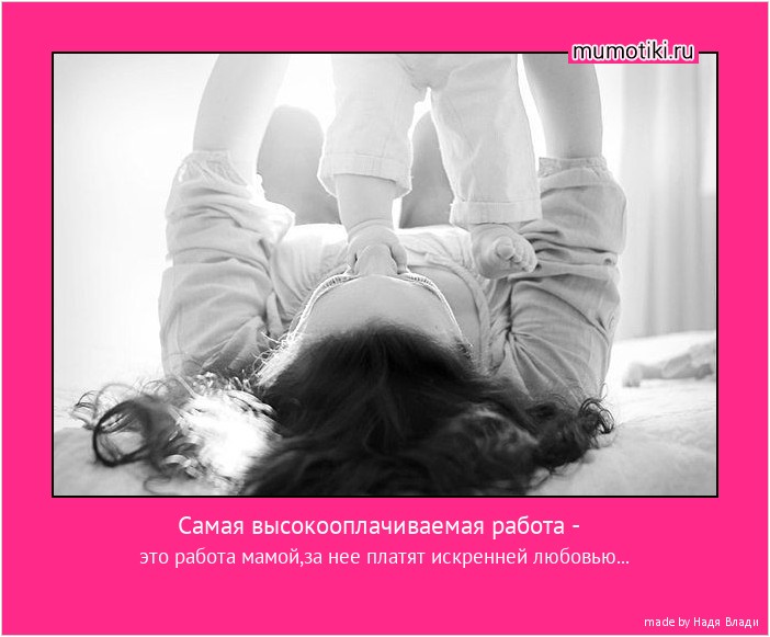 Самая высокооплачиваемая работа - это работа мамой,за нее платят искренней любовью... #мотиватор